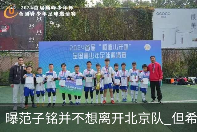 曝范子铭并不想离开北京队 但希望有球打不想待废