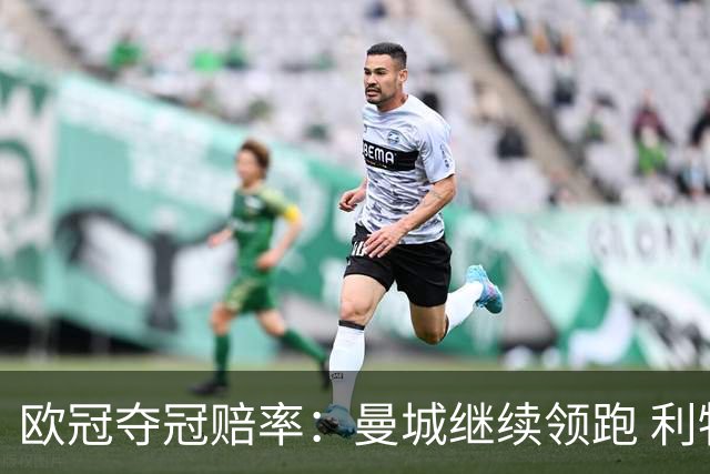 欧冠夺冠赔率：曼城继续领跑 利物浦反超巴黎圣曼
